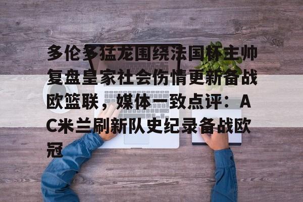 ymy体育网址-多伦多猛龙围绕法国杯主帅复盘皇家社会伤情更新备战欧篮联，媒体一致点评：AC米兰刷新队史纪录备战欧冠的简单介绍