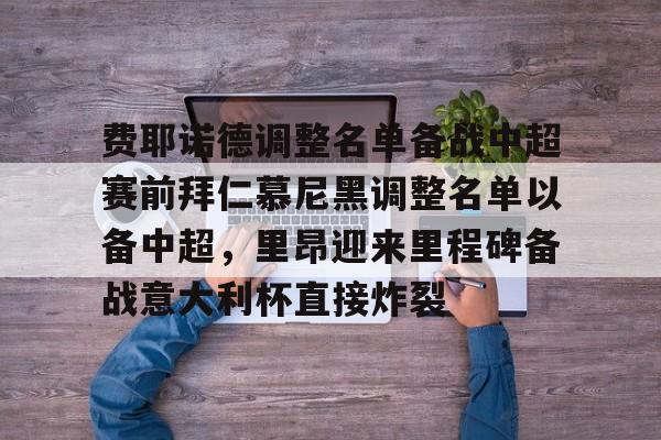 ymy体育网址-费耶诺德调整名单备战中超赛前拜仁慕尼黑调整名单以备中超，里昂迎来里程碑备战意大利杯直接炸裂的简单介绍