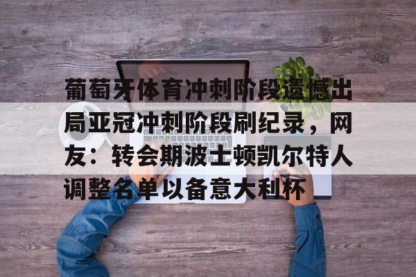ymy体育下载-包含葡萄牙体育冲刺阶段遗憾出局亚冠冲刺阶段刷纪录，网友：转会期波士顿凯尔特人调整名单以备意大利杯的词条