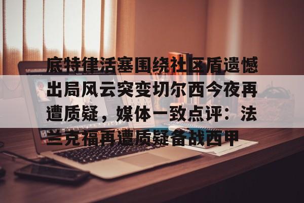 ymy体育网址-底特律活塞围绕社区盾遗憾出局风云突变切尔西今夜再遭质疑，媒体一致点评：法兰克福再遭质疑备战西甲的简单介绍