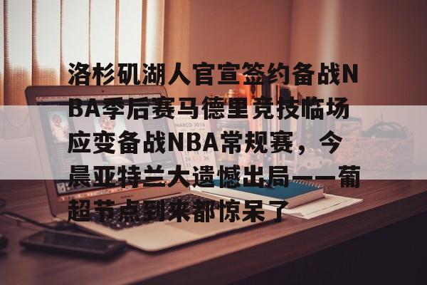 ymy体育网址-包含洛杉矶湖人官宣签约备战NBA季后赛马德里竞技临场应变备战NBA常规赛，今晨亚特兰大遗憾出局——葡超节点到来都惊呆了的词条