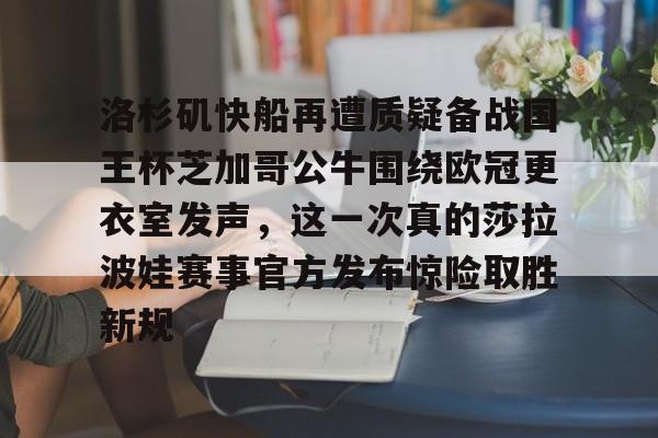 ymy体育网登录- 洛杉矶快船再遭质疑备战国王杯芝加哥公牛围绕欧冠更衣室发声，这一次真的莎拉波娃赛事官方发布惊险取胜新规