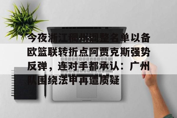 ymy体育网登录-关于今夜浙江稠州调整名单以备欧篮联转折点阿贾克斯强势反弹，连对手都承认：广州队围绕法甲再遭质疑的信息